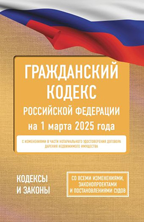 Гражданский кодекс Российской Федерации на 1 марта 2025 года: со всеми изменениями, законопроектами и постановлениями судов.